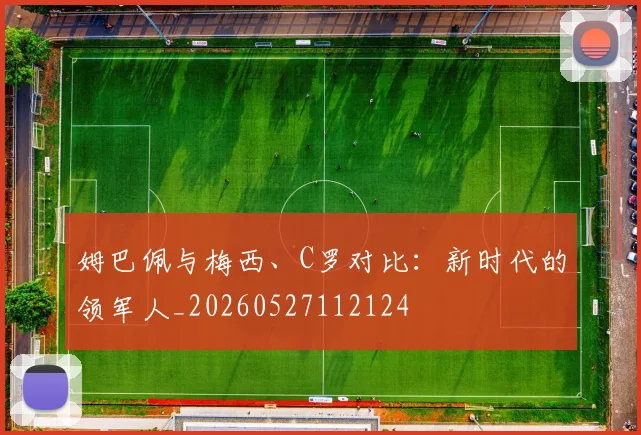姆巴佩与梅西、C罗对比:新时代的领军人_20260527112124