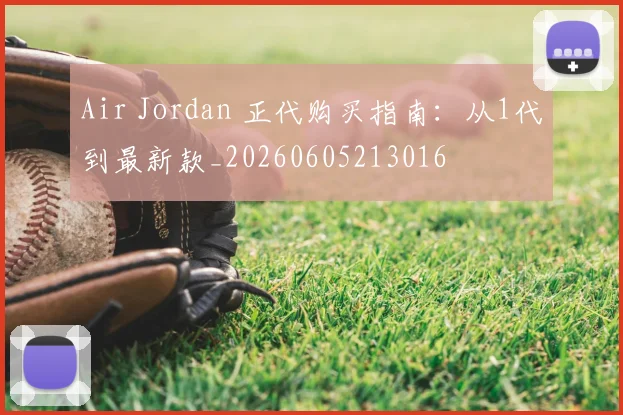 Air Jordan 正代购买指南:从1代到最新款_20260605213016