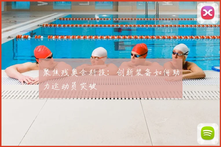 聚焦残奥会科技:创新装备如何助力运动员突破