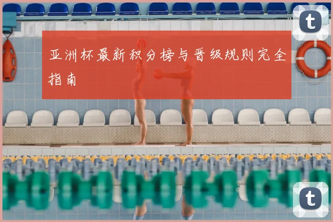 亚洲杯最新积分榜与晋级规则完全指南