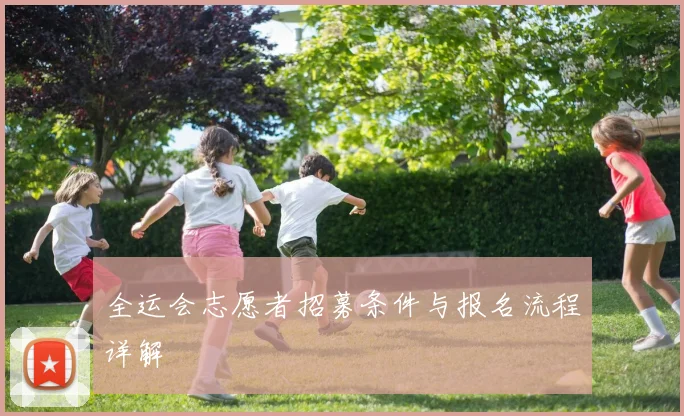 全运会志愿者招募条件与报名流程详解