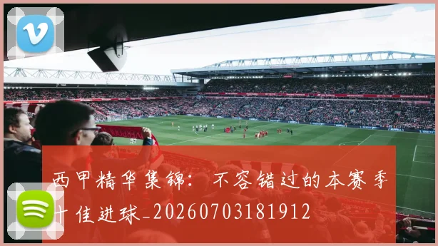 西甲精华集锦：不容错过的本赛季十佳进球_20260703181912