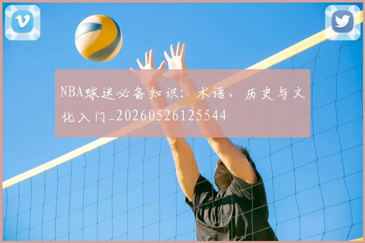 NBA球迷必备知识:术语、历史与文化入门_20260526125544