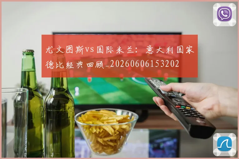 尤文图斯vs国际米兰：意大利国家德比经典回顾_20260606153202