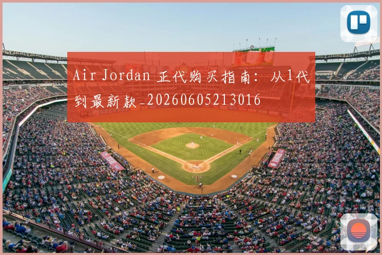 Air Jordan 正代购买指南：从1代到最新款_20260605213016