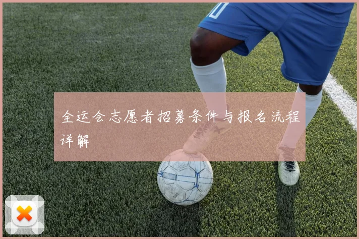 全运会志愿者招募条件与报名流程详解