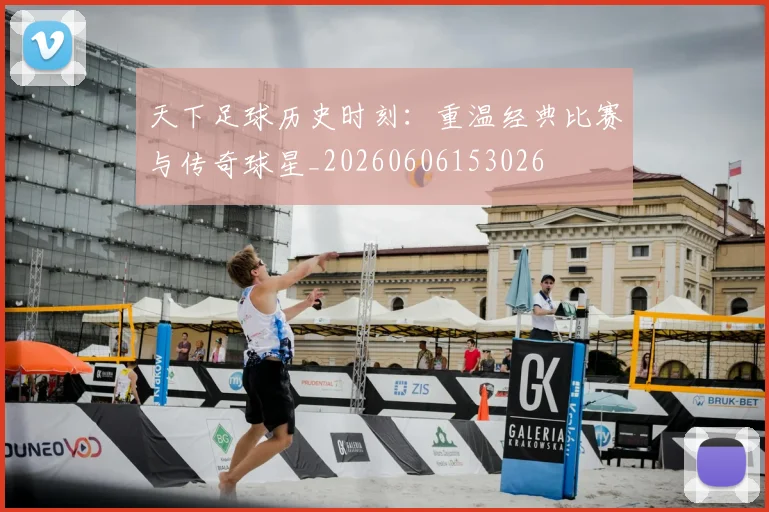 天下足球历史时刻:重温经典比赛与传奇球星_20260606153026
