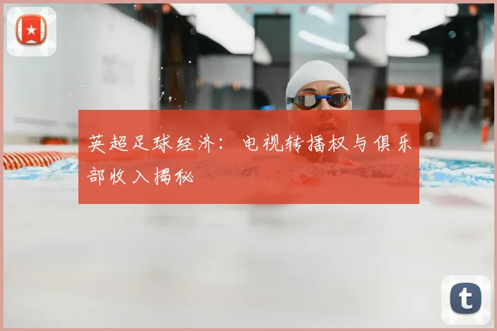 英超足球经济：电视转播权与俱乐部收入揭秘