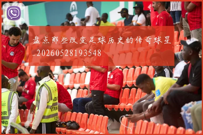 盘点那些改变足球历史的传奇球星_20260528193548