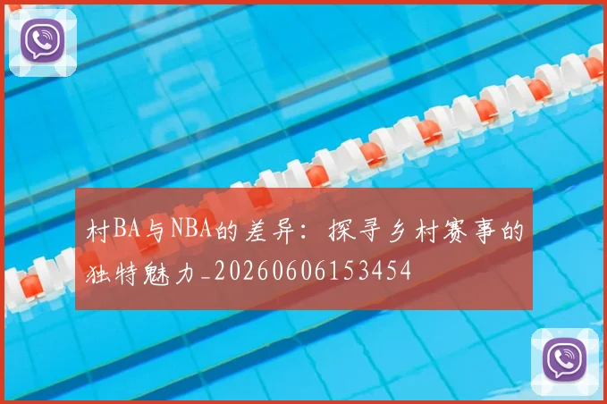 村BA与NBA的差异:探寻乡村赛事的独特魅力_20260606153454