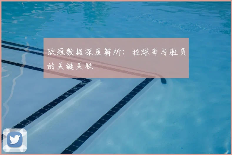 欧冠数据深度解析：控球率与胜负的关键关联