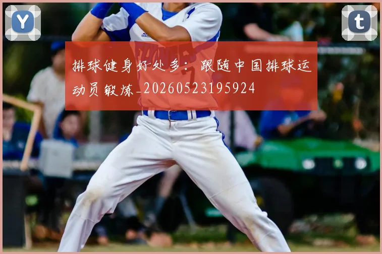 排球健身好处多:跟随中国排球运动员锻炼_20260523195924