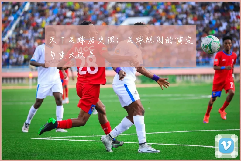 天下足球历史课:足球规则的演变与重大改革