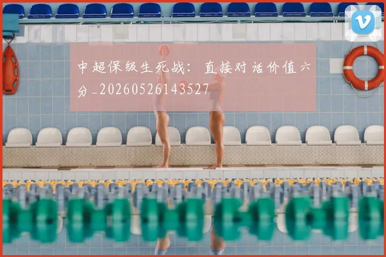 中超保级生死战：直接对话价值六分_20260526143527