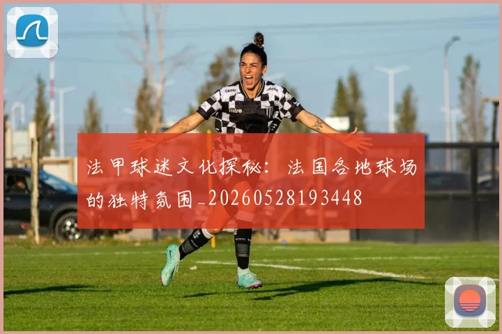 法甲球迷文化探秘:法国各地球场的独特氛围_20260528193448