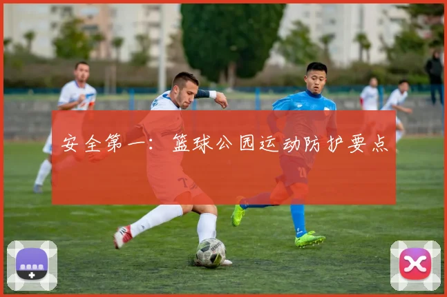 安全第一：篮球公园运动防护要点
