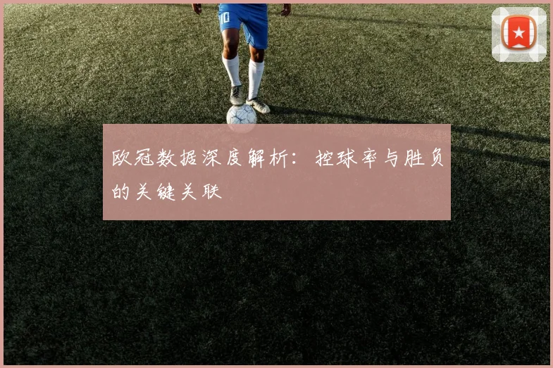 欧冠数据深度解析:控球率与胜负的关键关联