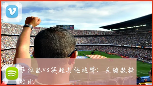萨拉赫vs英超其他边锋：关键数据对比