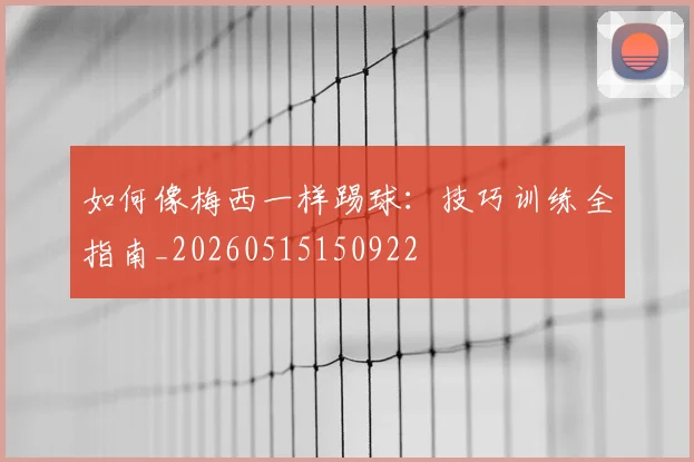 如何像梅西一样踢球：技巧训练全指南_20260515150922