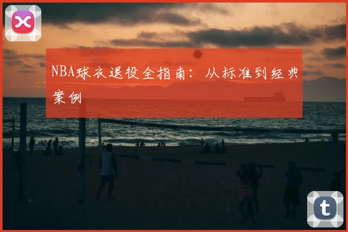 NBA球衣退役全指南:从标准到经典案例