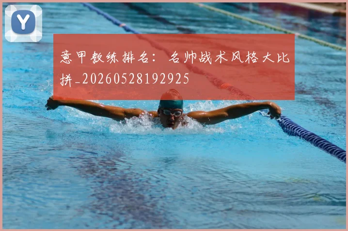 意甲教练排名：名帅战术风格大比拼_20260528192925